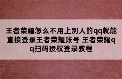 王者荣耀怎么不用上别人的qq就能直接登录王者荣耀账号 王者荣耀qq扫码授权登录教程